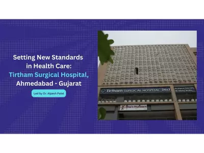 Tirtham Surgical Hospital in Ahmedabad Sets New Healthcare Standards Under Dr. Alpesh Patel