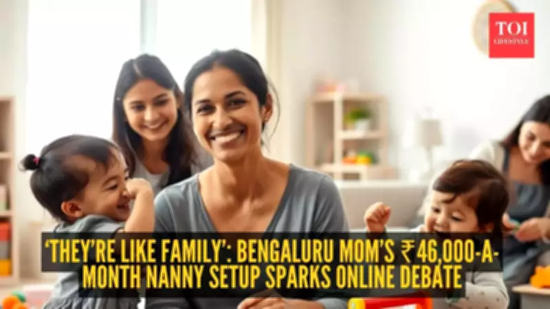 Bengaluru Mother's ₹46,000 Monthly Nanny Setup Sparks Parenting Debate