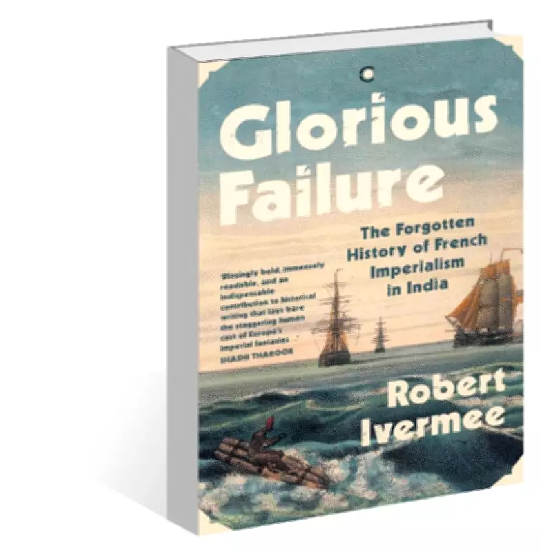 Glorious Failure by Robert Ivermee: Rediscovering France's Forgotten Legacy in India