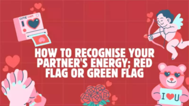 How to Identify Positive or Negative Energy in Your Partner: Red vs Green Flags