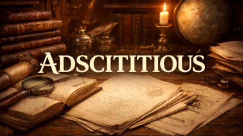Understanding 'Adscititious': The Word for Added, Not Inherent Qualities