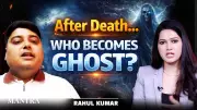 Life After Death: Do Souls Transform Into Ghosts? Rahul Kumar Explores the Mystery