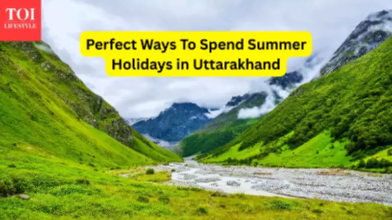 5 Unique Ways to Enjoy Summer Holidays in Uttarakhand in 2026