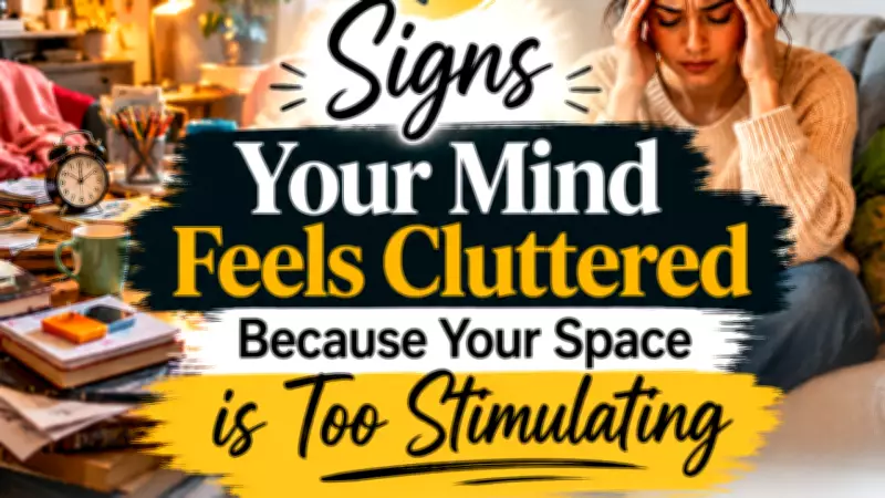 7 Signs Your Mind Is Cluttered Because Your Space Is Too Stimulating