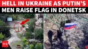 Russian Troops Seize 120 Sites, Unfurl Flag in Donetsk City: Huge Win for Putin